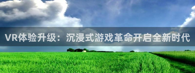 赢咖娱乐：VR体验升级：沉浸式游戏革命开启全新时代