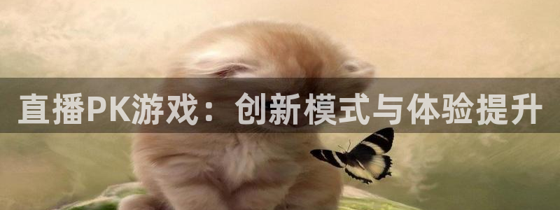 赢咖娱乐app下载地址：直播PK游戏：创新模式与体验提升