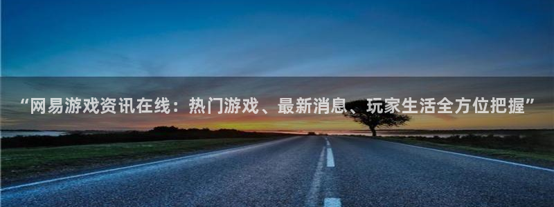 赢咖娱乐下载：“网易游戏资讯在线：热门游戏、最新消息、玩家生
