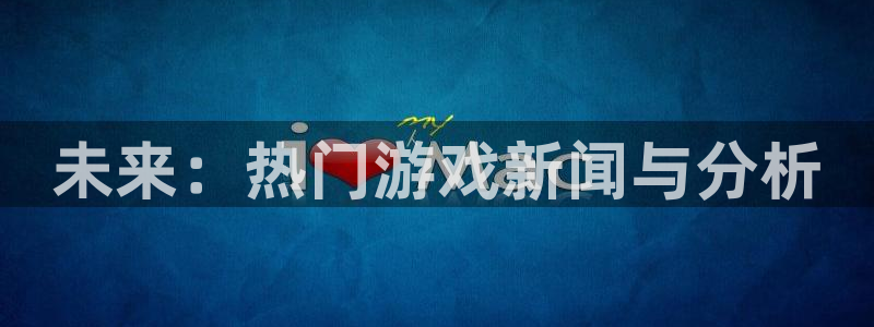 赢咖娱乐平台官网入口：未来：热门游戏新闻与分析
