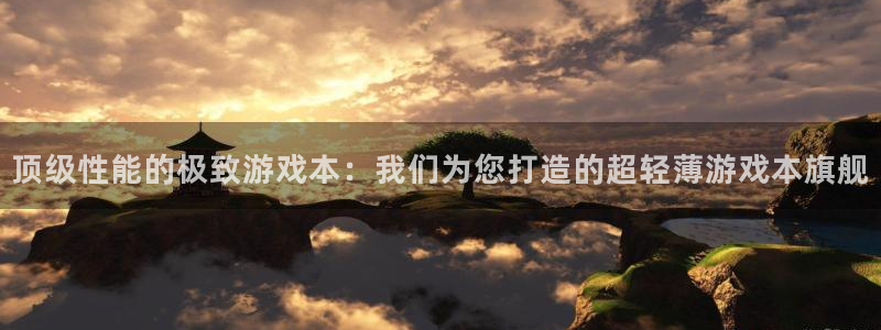 赢咖娱乐：顶级性能的极致游戏本：我们为您打造的超轻薄游戏本旗