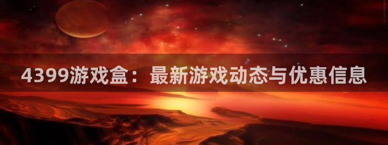 沐春赢咖娱乐：4399游戏盒：最新游戏动态与优惠信息