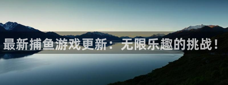 赢咖娱乐官网登录：最新捕鱼游戏更新：无限乐趣的挑战！