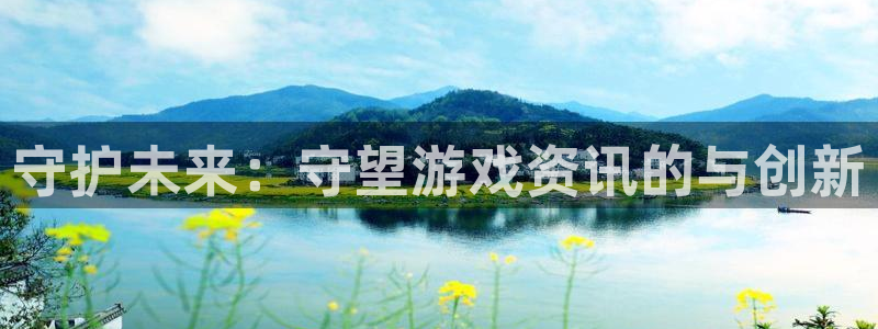 赢咖娱乐网址注册：守护未来：守望游戏资讯的与创新