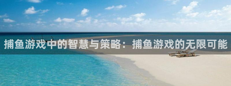 赢咖娱乐官网：捕鱼游戏中的智慧与策略：捕鱼游戏的无限可能