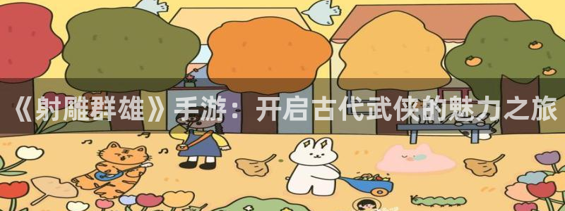 赢咖娱乐网址注册：《射雕群雄》手游：开启古代武侠的魅力之旅