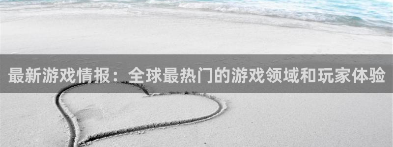 赢咖娱乐注册：最新游戏情报：全球最热门的游戏领域和玩家体验