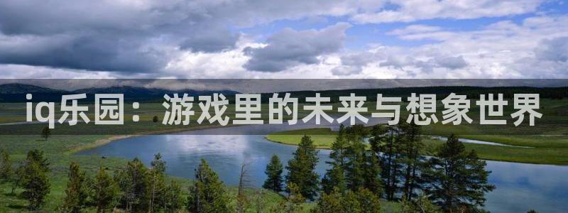 手机赢咖娱乐下载安装：iq乐园：游戏里的未来与想象世界