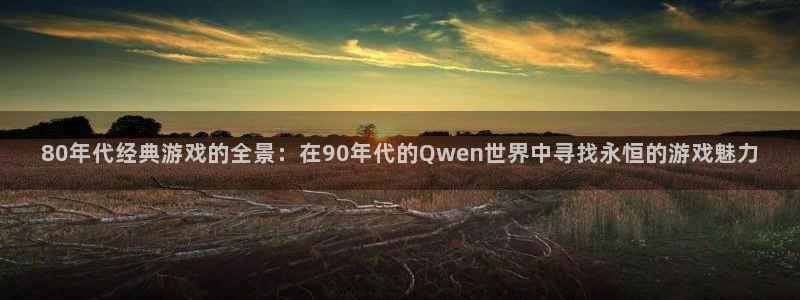 赢咖娱乐下载：80年代经典游戏的全景：在90年代的Qwen世