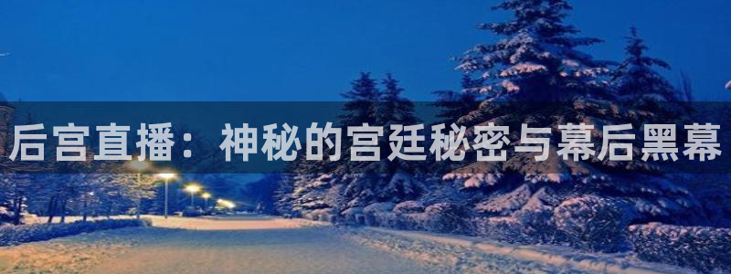 飞速体育直播吧：后宫直播：神秘的宫廷秘密与幕后黑幕