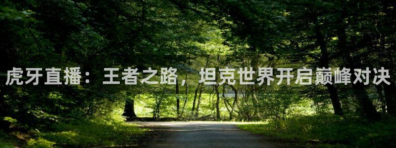 直播吧免费足球直播在线观看：虎牙直播：王者之路，坦克世界开启巅峰对决