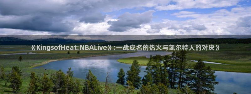 体育直播吧手机：《KingsofHeat:NBALive》:一战成名的热火与凯尔特人的对决》
