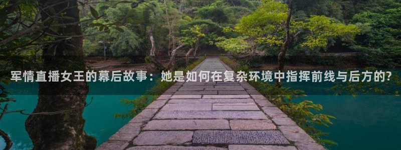 广东体育在线直播直播吧：军情直播女王的幕后故事：她是如何在复杂环境中指挥前线与后方的?